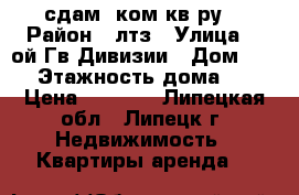 сдам 2ком кв-ру  › Район ­ лтз › Улица ­ 6ой Гв.Дивизии › Дом ­ 25 › Этажность дома ­ 2 › Цена ­ 8 000 - Липецкая обл., Липецк г. Недвижимость » Квартиры аренда   